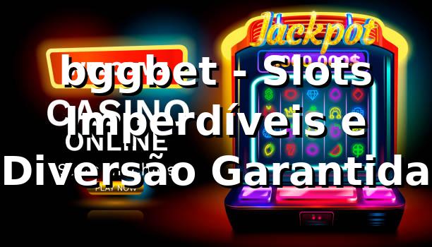 bggbet - Slots Imperdíveis e Diversão Garantida 1 bggbet - Slots Imperdíveis e Diversão Garantida